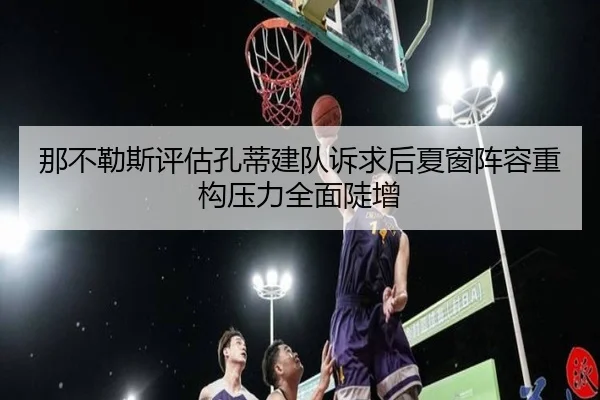 那不勒斯评估孔蒂建队诉求后夏窗阵容重构压力全面陡增