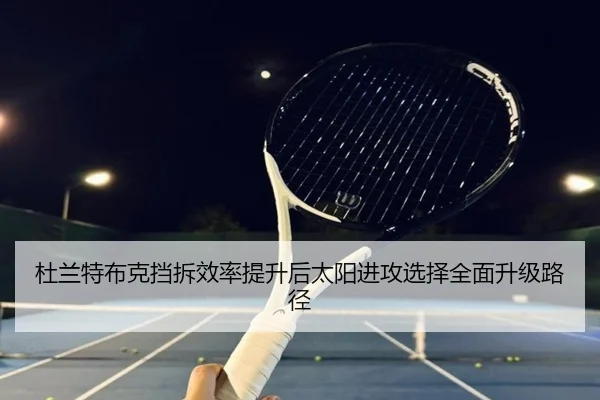 杜兰特布克挡拆效率提升后太阳进攻选择全面升级路径