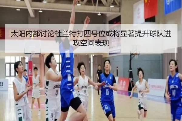 太阳内部讨论杜兰特打四号位或将显著提升球队进攻空间表现