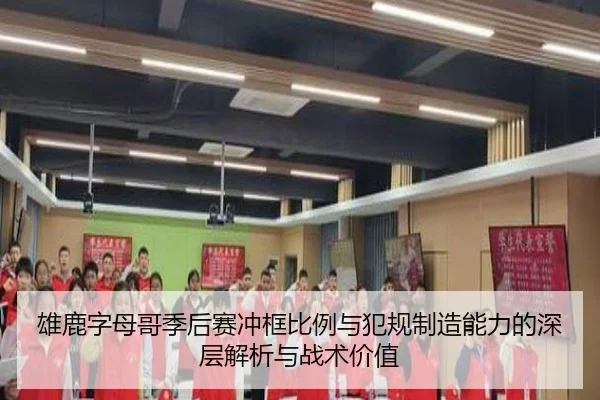 雄鹿字母哥季后赛冲框比例与犯规制造能力的深层解析与战术价值