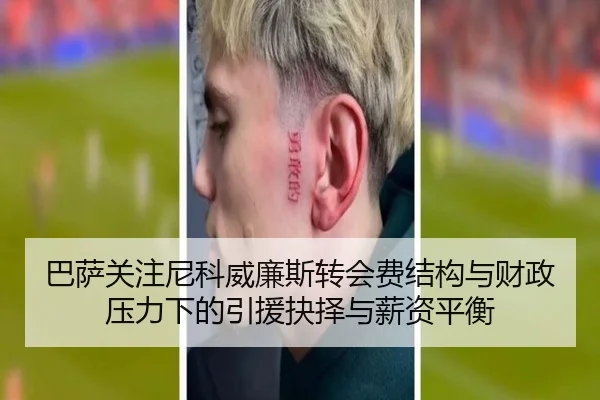 巴萨关注尼科威廉斯转会费结构与财政压力下的引援抉择与薪资平衡
