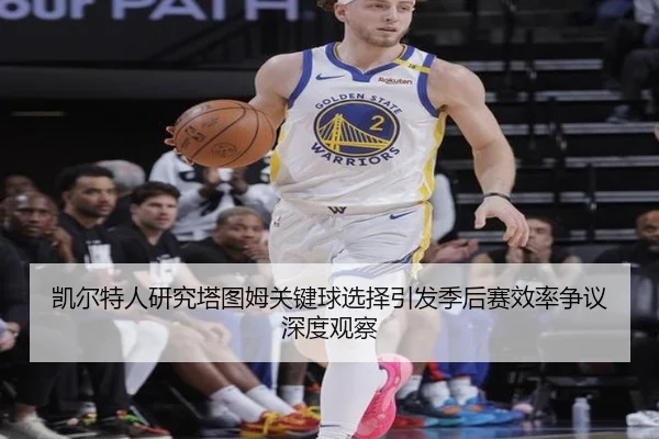 凯尔特人研究塔图姆关键球选择引发季后赛效率争议深度观察
