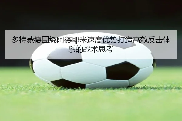 多特蒙德围绕阿德耶米速度优势打造高效反击体系的战术思考