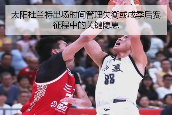 太阳杜兰特出场时间管理失衡或成季后赛征程中的关键隐患