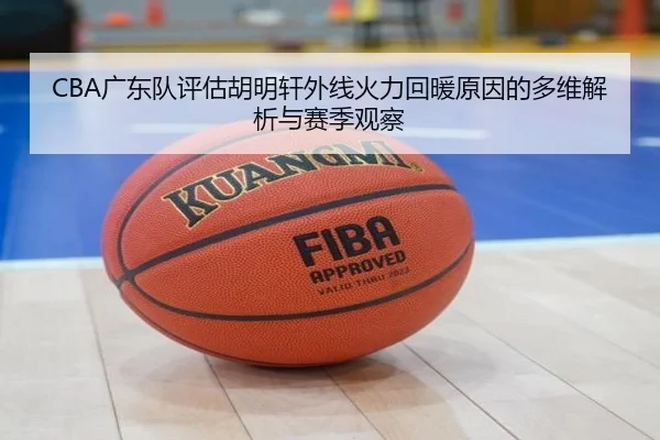CBA广东队评估胡明轩外线火力回暖原因的多维解析与赛季观察
