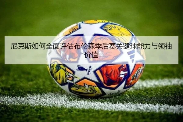 尼克斯如何全面评估布伦森季后赛关键球能力与领袖价值