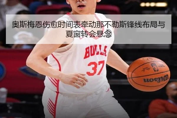奥斯梅恩伤愈时间表牵动那不勒斯锋线布局与夏窗转会悬念