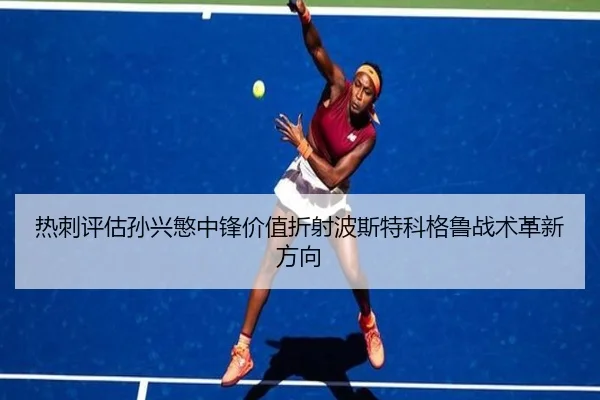 热刺评估孙兴慜中锋价值折射波斯特科格鲁战术革新方向