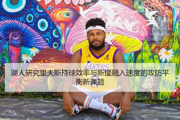 湖人研究里夫斯持球效率与新援融入速度的攻防平衡新课题