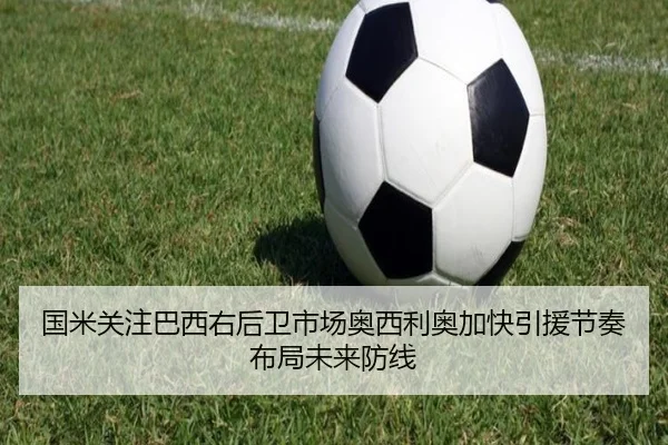 国米关注巴西右后卫市场奥西利奥加快引援节奏布局未来防线