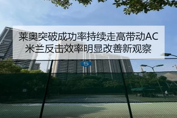 莱奥突破成功率持续走高带动AC米兰反击效率明显改善新观察